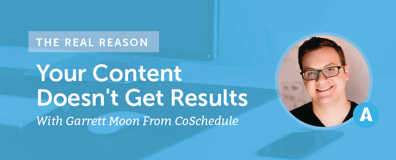 The Real Reason Your Content Doesn't Get Results With Garrett Moon From CoSchedule [AMP078]