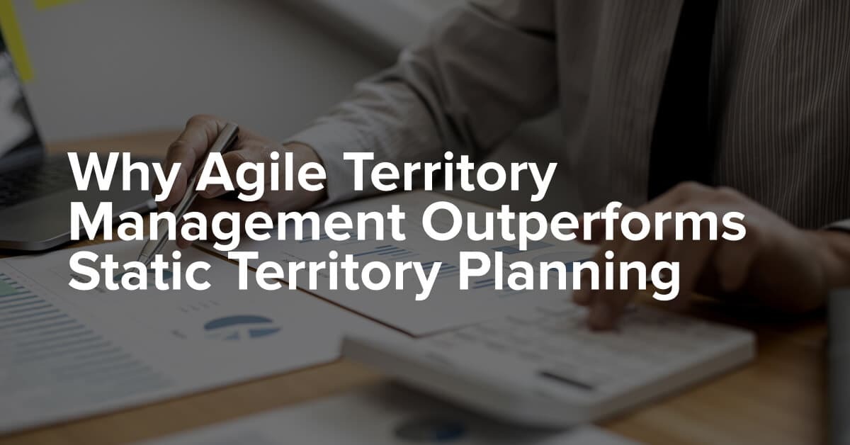 Why Agile Territory Management Outperforms Static Territory Planning