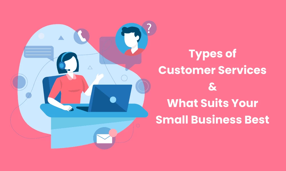 Types of Customer Services & What Suits Your Small Business Best
