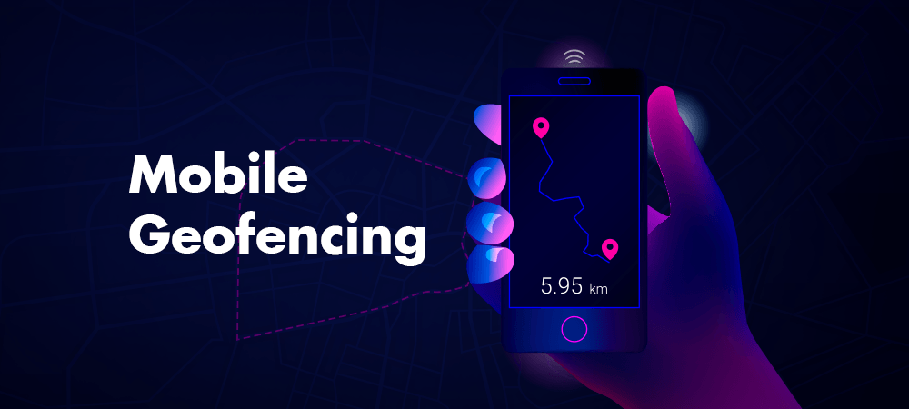 What is Mobile Geofencing and Why You Need it