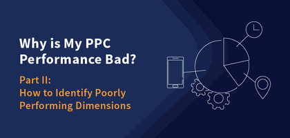 Why is My PPC Performance Bad? Part II: How to Identify Poorly Performing Dimensions