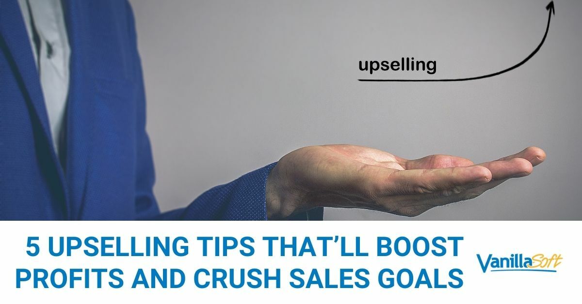 5 Upselling Tips That'll Boost Profits and Crush Sales Goals