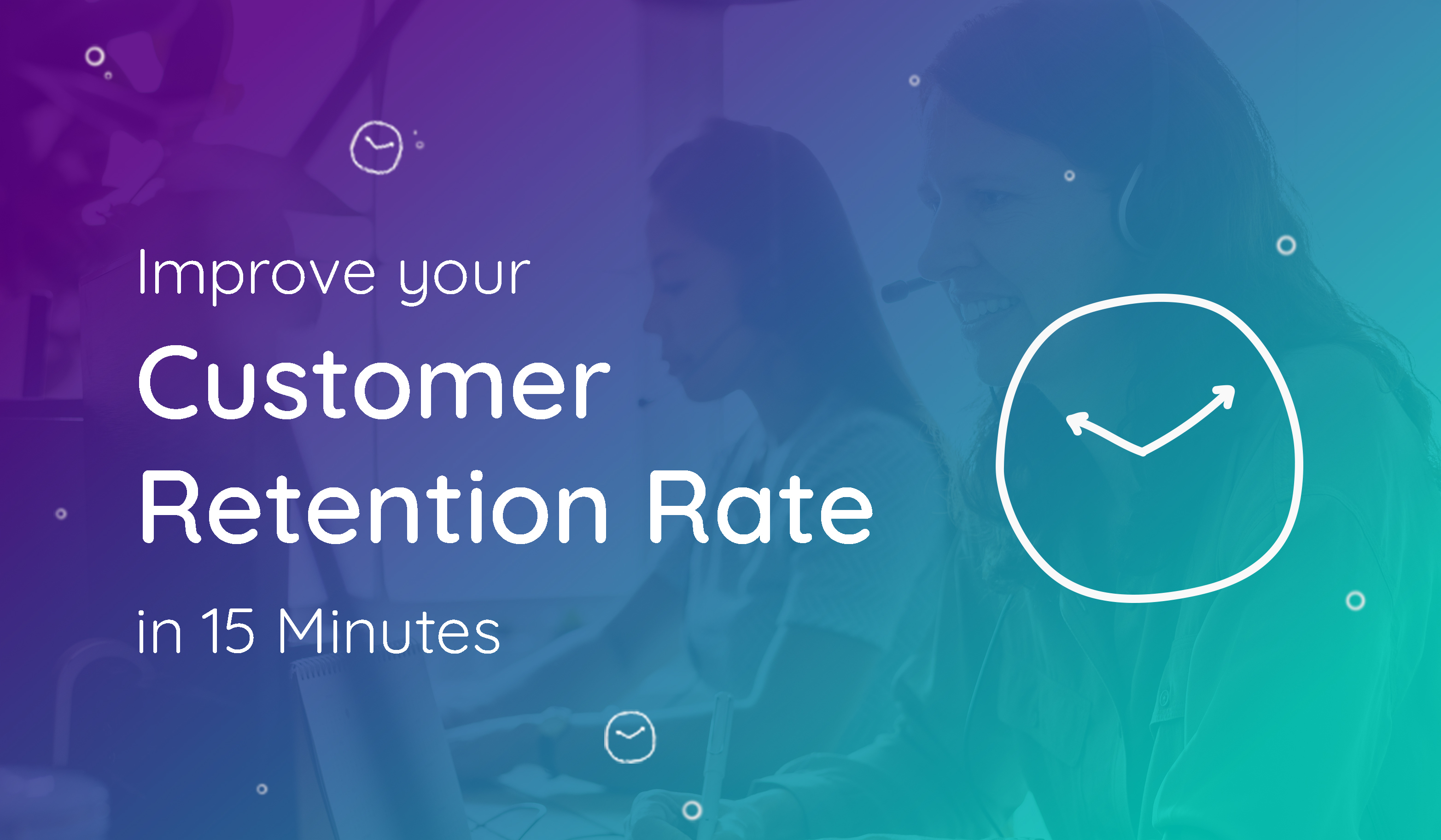 7 ways to Improve Your Customer Retention Rate in 15 Minutes