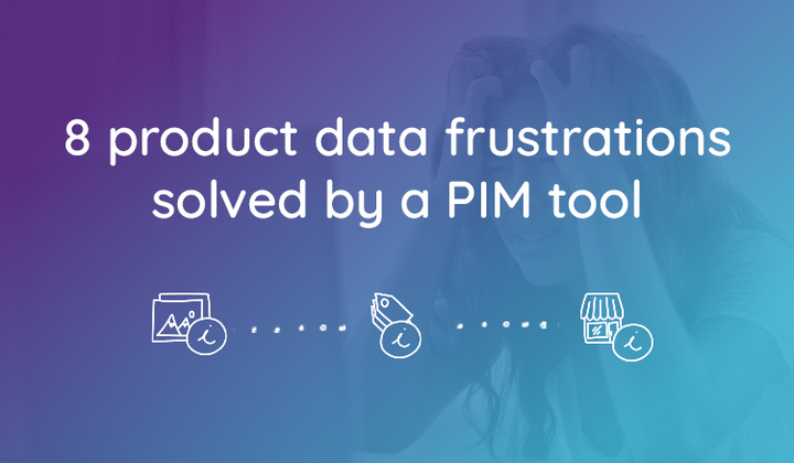 8 Product Data Frustrations Solved by a PIM Tool