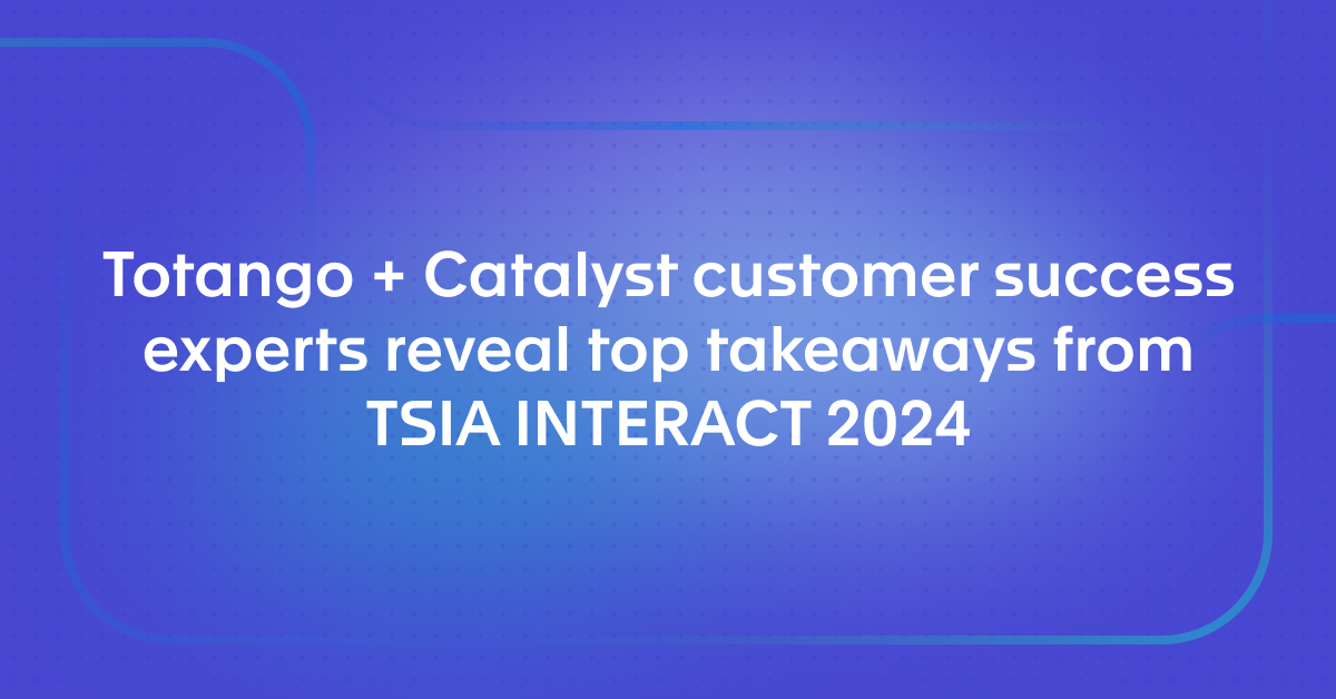 Totango + Catalyst customer success experts reveal top takeaways from TSIA World INTERACT 2024