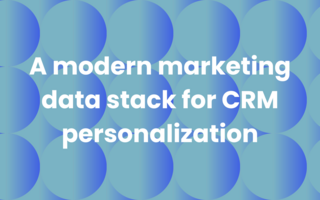 How to build a modern marketing data stack for CRM personalization