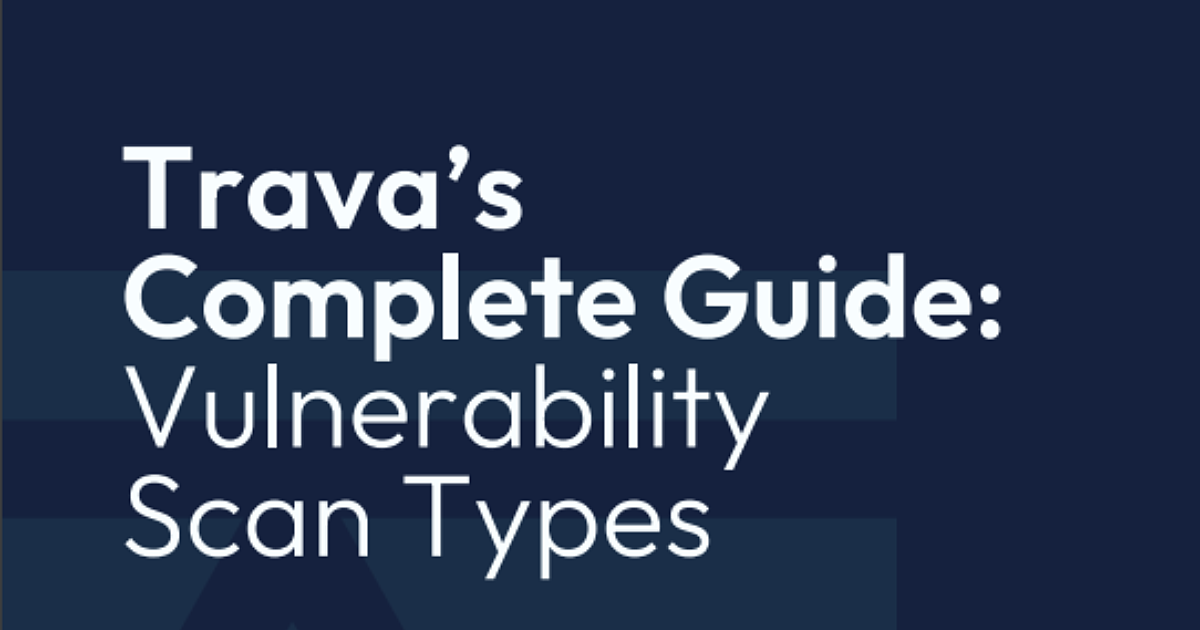 Trava's Complete Guide to Vulnerability Scan Types