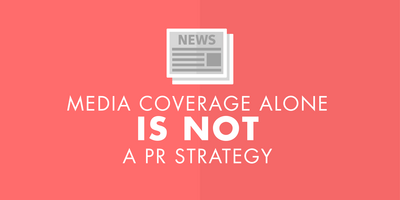 Media Coverage Alone is Not a PR Strategy