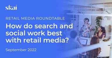 Sept 2022 Retail Media Roundtable: How Do Search and Social Work Best with Retail Media?