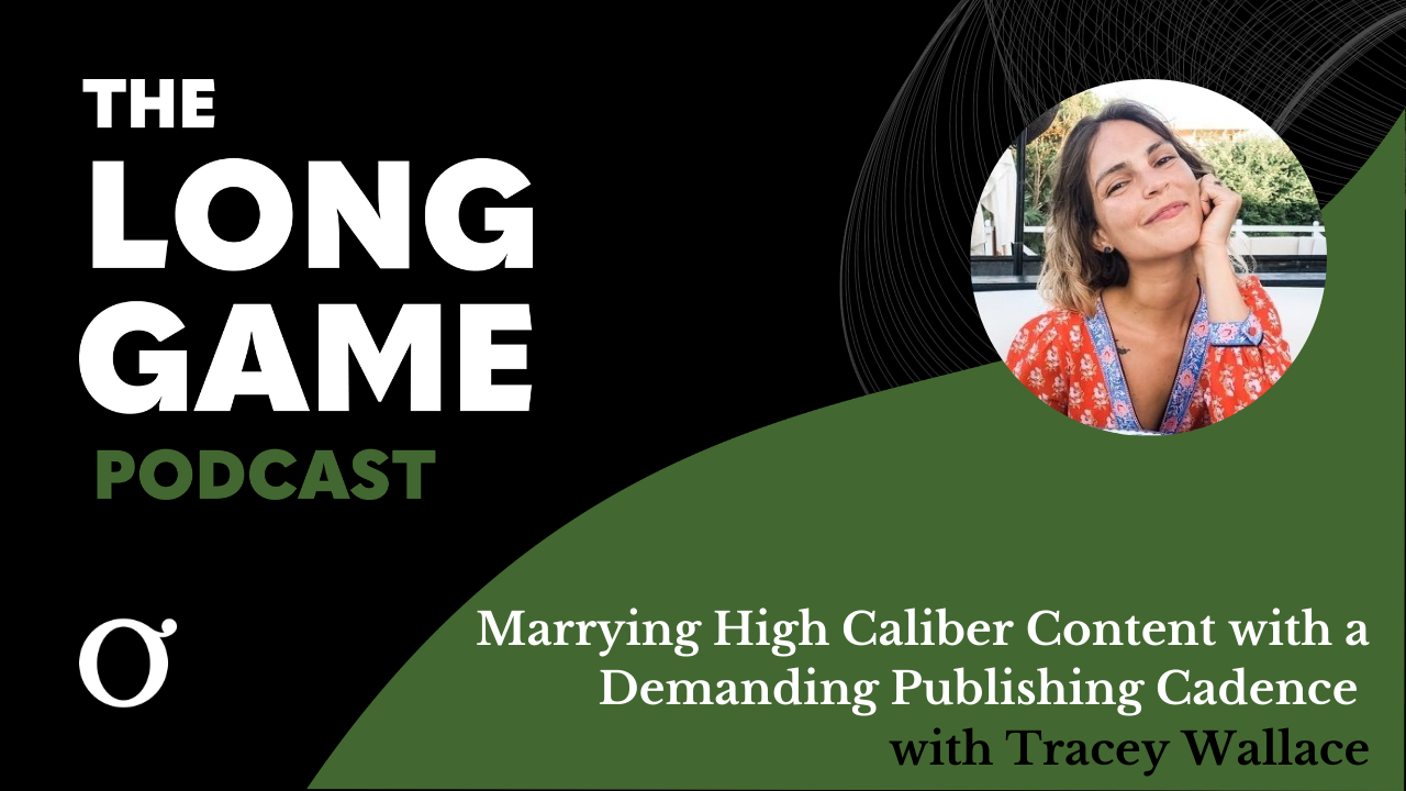 008: The Long Game Podcast: Marrying High Caliber Content with a Demanding Publishing Cadence with Tracey Wallace