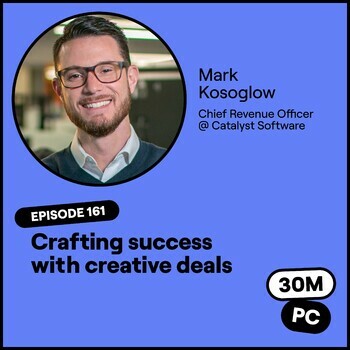 161 (Sell): Crafting success with creative deals (Mark Kosoglow, Chief Revenue Office @ Catalyst Software)
