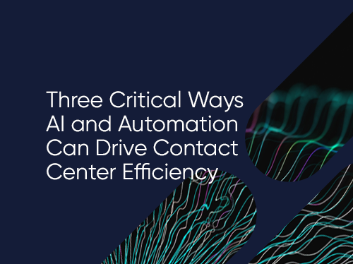Three Critical Ways AI and Automation Can Drive Contact Center Efficiency