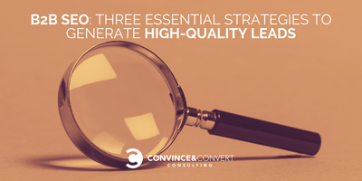 B2B SEO: Three Essential Strategies to Generate High-Quality Leads
