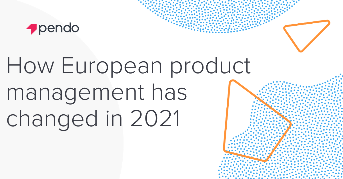 How European product management has changed in 2021 | Pendo Blog