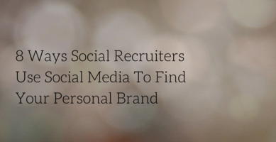 Social Recruiters Use Social Media To Find Your Personal Brand: TOP 8