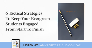 #471: 6 Tactical Strategies To Keep Your Evergreen Students Engaged From Start To Finish 