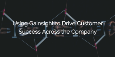Using Gainsight to Drive Customer Success Across the Company