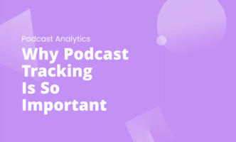 Why Podcast Tracking Is So Important