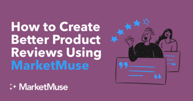 How to Create Better Product Reviews Using MarketMuse