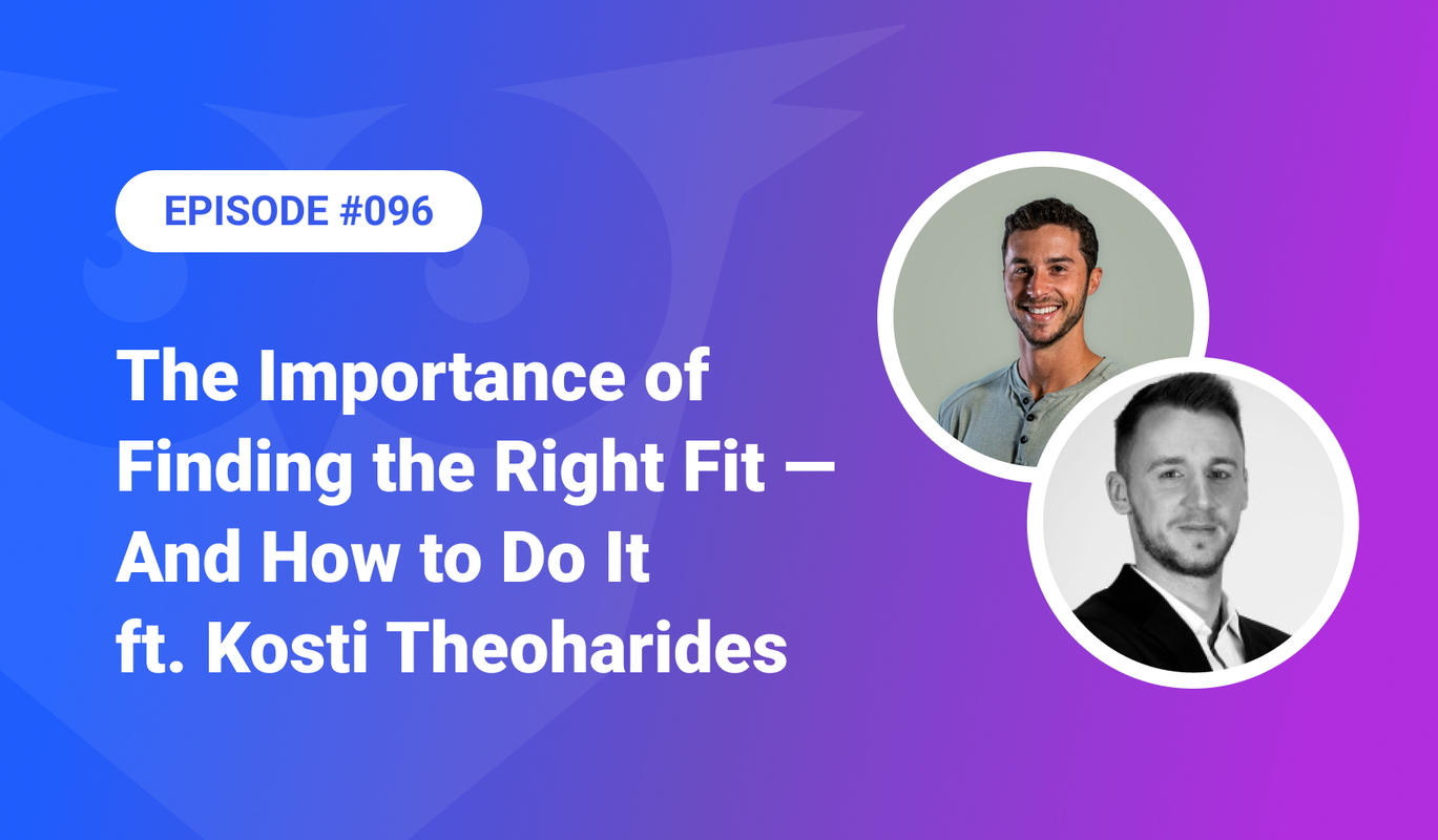 096: The Importance of Finding the Right Fit - And How to Do It ft. Kosti Theoharides