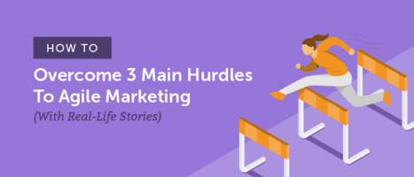 How to Overcome 3 Main Hurdles to Agile Marketing (With Real-Life Stories)