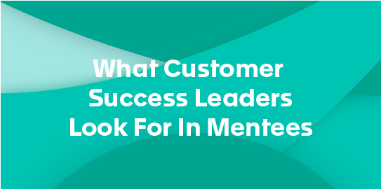 What Customer Success Leaders Look For In Mentees