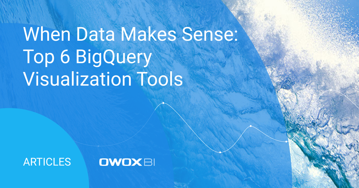 When Data Makes Sense: Top 6 BigQuery Visualization Tools | OWOX BI