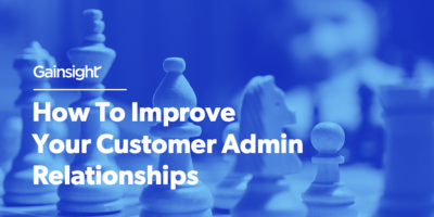 How To Improve Your Customer Admin Relationships | Customer Success and Product Experience Software | Gainsight