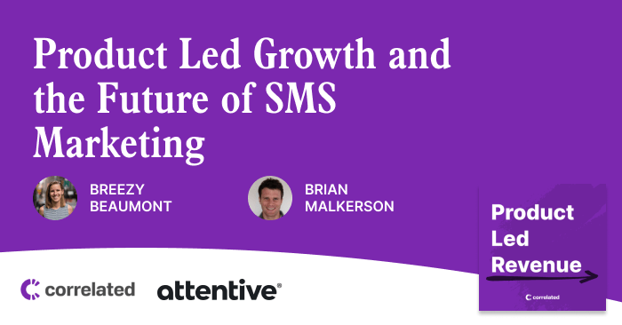 Discussing Product Led Growth and the Future of SMS Marketing With Brian Malkerson from Attentive | Correlated Podcast