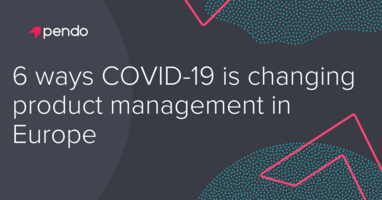 6 ways COVID-19 is changing product management in Europe - Pendo Blog
