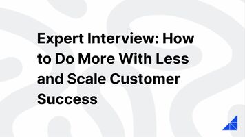 Expert Interview: How to Do More With Less and Scale Customer Success