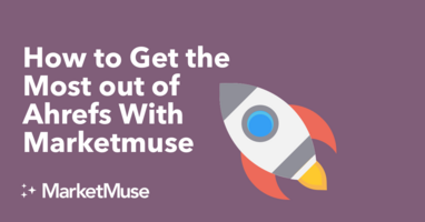 How to Get the Most out of Ahrefs With MarketMuse