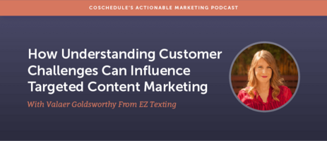 How Understanding Customer Challenges Can Influence Targeted Content Marketing With Valaer Goldsworthy From EZ Texting [AMP 160]