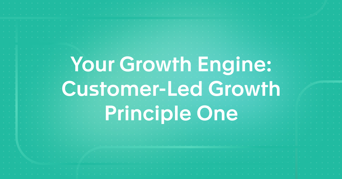 Your Growth Engine: Customer-Led Growth Principle One