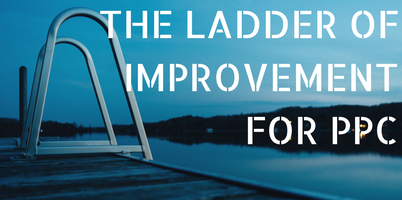 The Ladder of Improvement: A Simple Technique that Can Dramatically Improve Your AdWords Campaigns