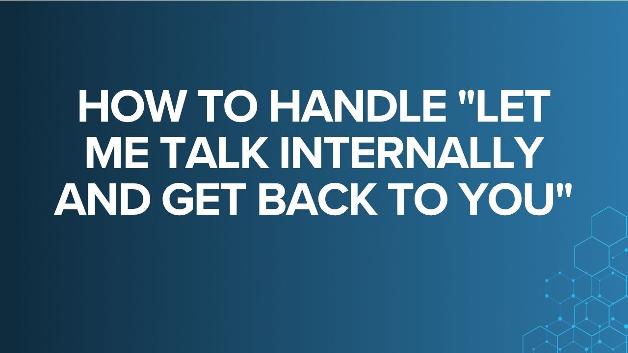 How to Handle "Let Me Talk Internally and Get Back To You"