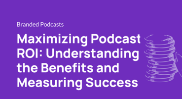 Maximizing Podcast ROI: Understanding the Benefits and Measuring Success