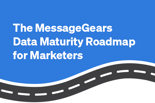 The MessageGears Data Maturity Roadmap for Marketers