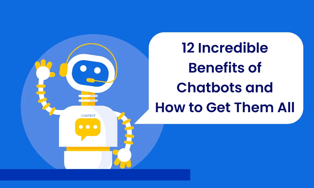 12 Incredible Benefits of Chatbots and How to Get Them All