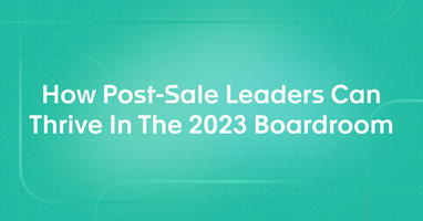 How Post-Sale Leaders Can Thrive In The 2023 Boardroom