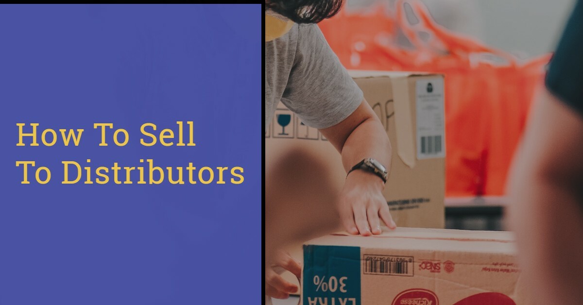 Selling To Distributors: 9 Steps For Success In 2024