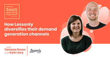 Podcast #2 – How Lessonly Diversifies Demand Generation Channels with Kyle Lacy and Tamara Green