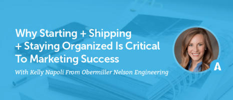 Why Starting + Shipping + Staying Organized Is Critical To Marketing Success With Kelly Napoli From Obermiller Nelson Engineering [AMP 092]