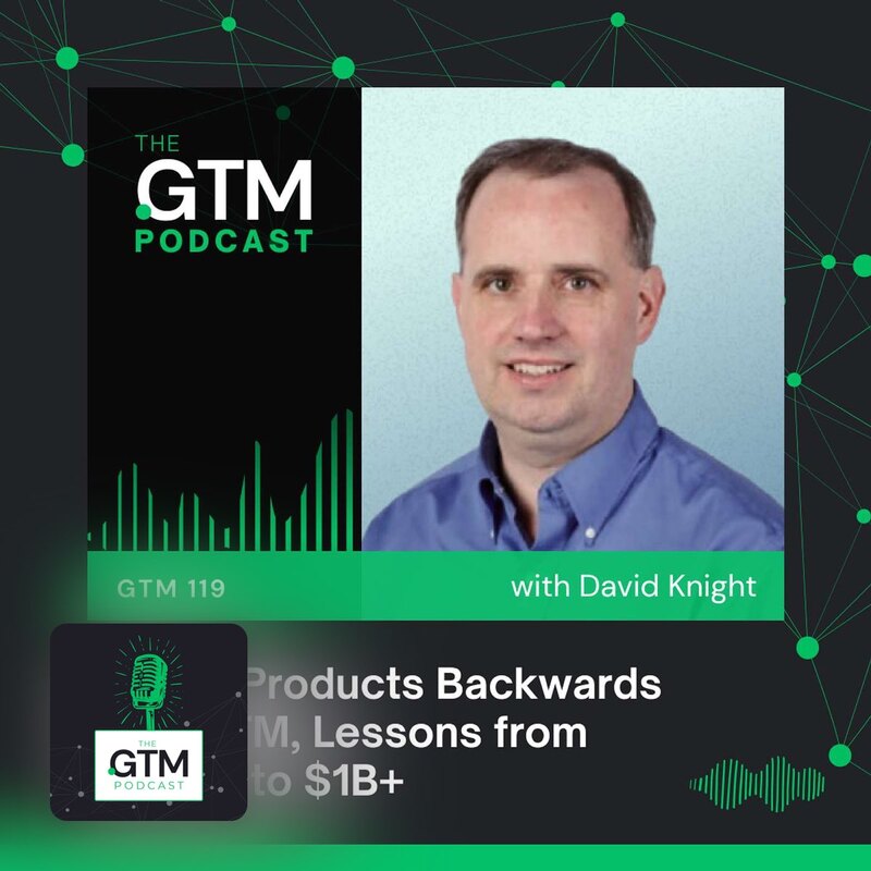 GTM 119: Design Products Backwards From GTM: Lessons from Scaling to $1B+ with David Knight