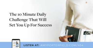 #454: The 10 Minute Daily Challenge That Will Set You Up For Success - Amy Porterfield | Online Marketing Expert