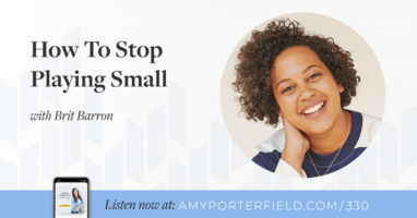 #330: How To Stop Playing Small with Brit Barron - Amy Porterfield | Online Marketing Expert