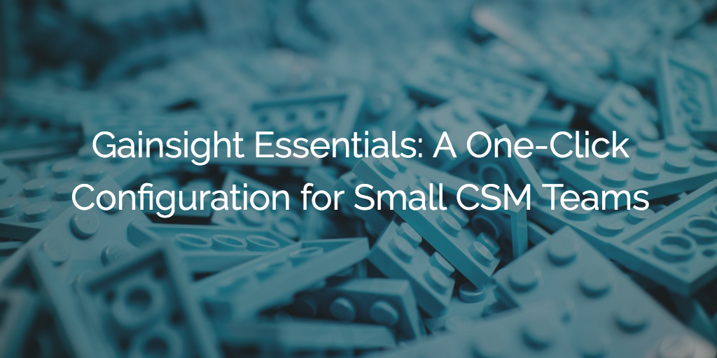 Gainsight Essentials: A One-Click Configuration for Small CSM Teams