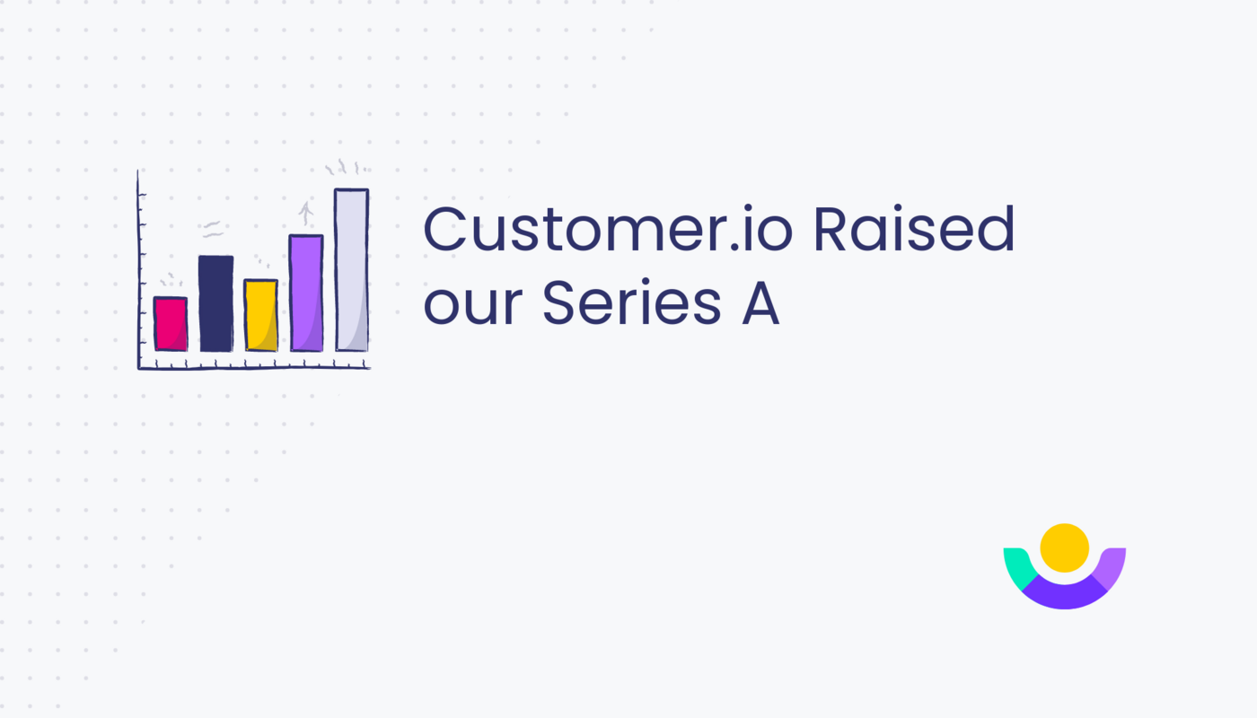 Customer.io Raised our Series A