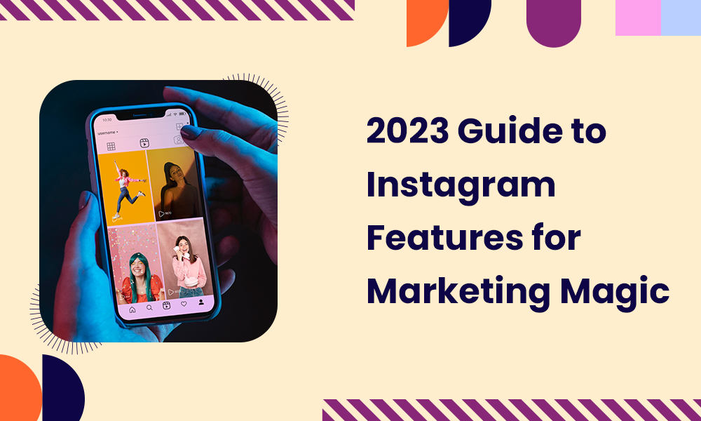 2023 Guide to Instagram Features for Marketing Magic