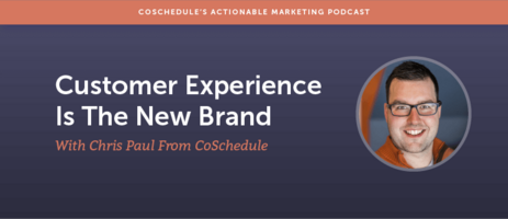 Customer Experience Is The New Brand With Chris Paul From CoSchedule [AMP 121]